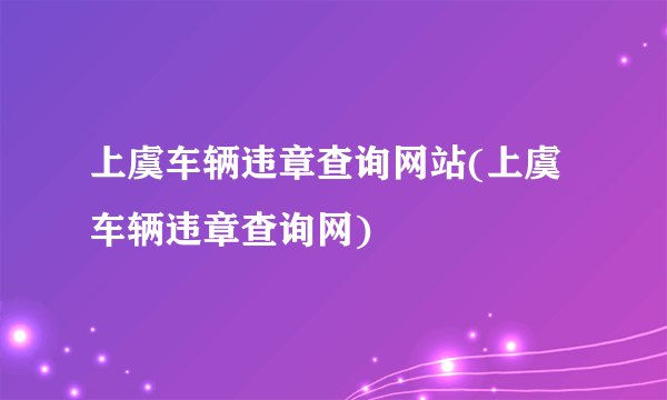 上虞车辆违章查询网站(上虞车辆违章查询网)