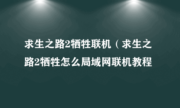 求生之路2牺牲联机（求生之路2牺牲怎么局域网联机教程