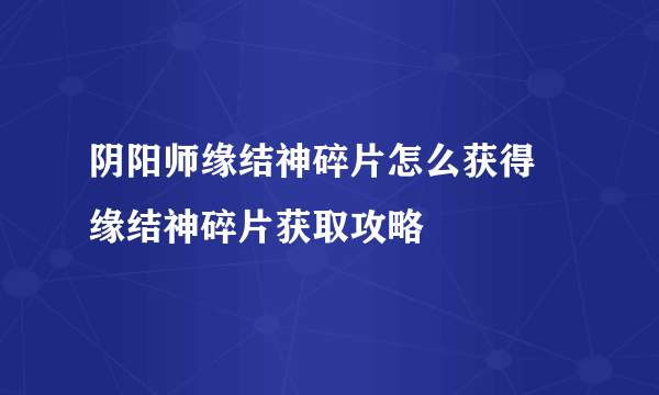 阴阳师缘结神碎片怎么获得 缘结神碎片获取攻略