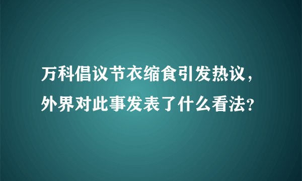 万科倡议节衣缩食引发热议，外界对此事发表了什么看法？