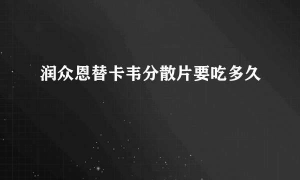 润众恩替卡韦分散片要吃多久