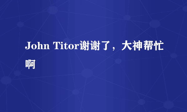 John Titor谢谢了，大神帮忙啊