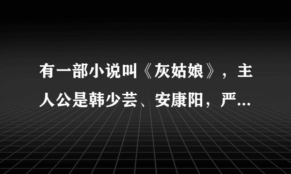 有一部小说叫《灰姑娘》，主人公是韩少芸、安康阳，严安薰。谁知道那个网站有这部？