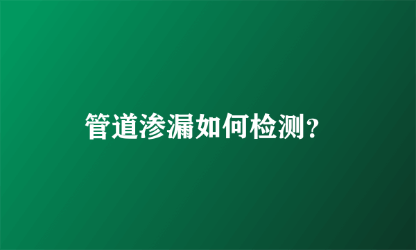 管道渗漏如何检测？