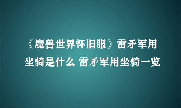 《魔兽世界怀旧服》雷矛军用坐骑是什么 雷矛军用坐骑一览