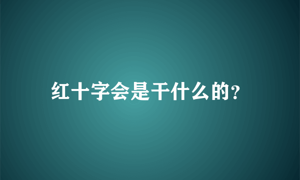 红十字会是干什么的？