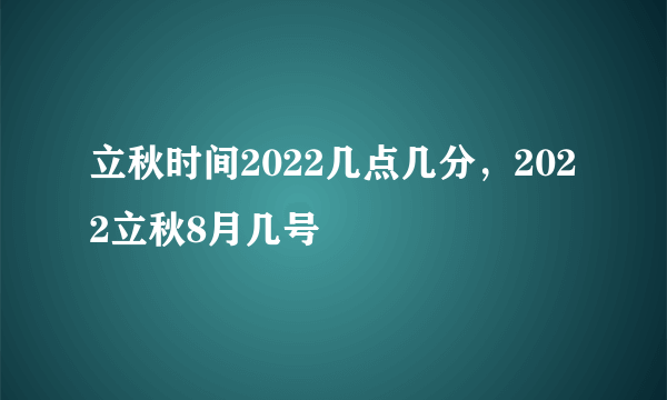 立秋时间2022几点几分，2022立秋8月几号