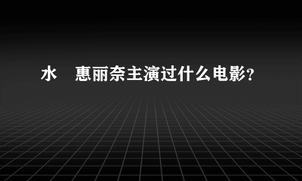 水沢惠丽奈主演过什么电影？