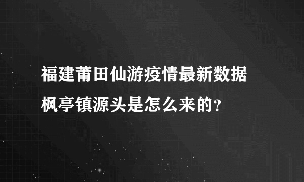 福建莆田仙游疫情最新数据 枫亭镇源头是怎么来的？