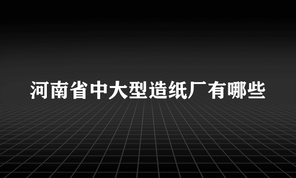 河南省中大型造纸厂有哪些