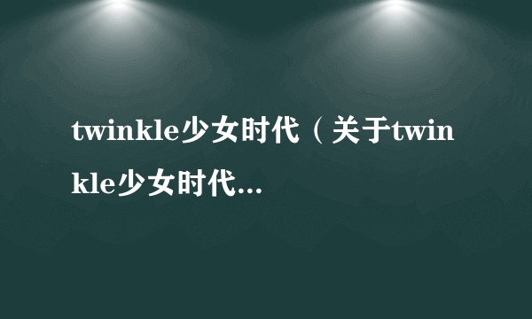 twinkle少女时代（关于twinkle少女时代的简介）