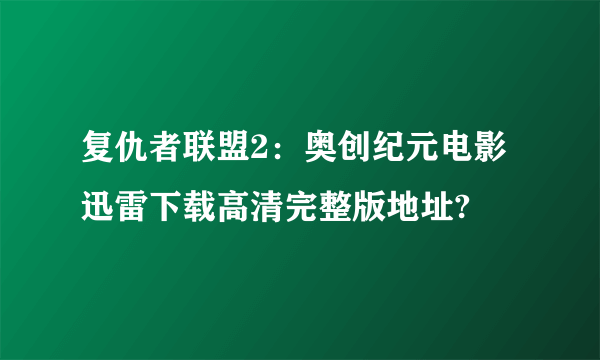 复仇者联盟2：奥创纪元电影迅雷下载高清完整版地址?