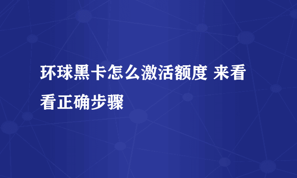 环球黑卡怎么激活额度 来看看正确步骤