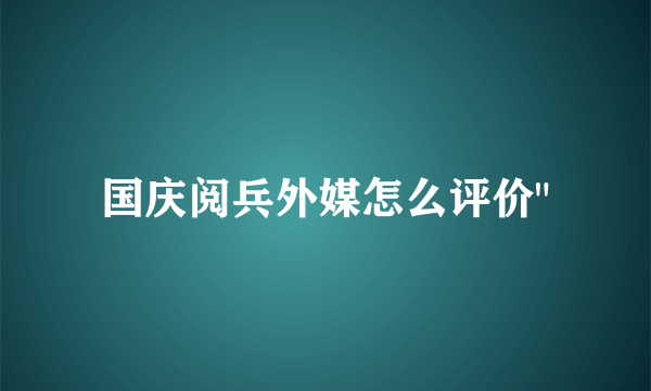 国庆阅兵外媒怎么评价