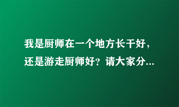 我是厨师在一个地方长干好，还是游走厨师好？请大家分析一下利弊？