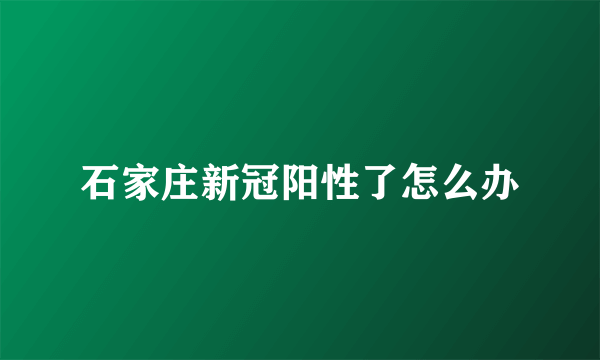 石家庄新冠阳性了怎么办