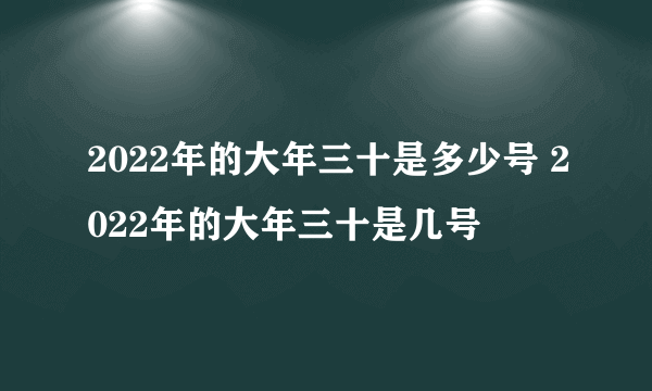 2022年的大年三十是多少号 2022年的大年三十是几号