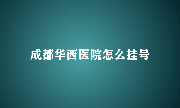 成都华西医院怎么挂号