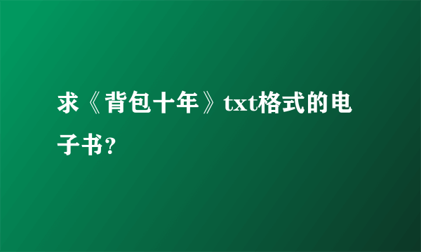 求《背包十年》txt格式的电子书？