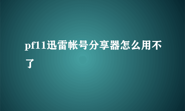 pf11迅雷帐号分享器怎么用不了