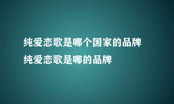 纯爱恋歌是哪个国家的品牌 纯爱恋歌是哪的品牌