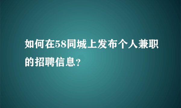 如何在58同城上发布个人兼职的招聘信息？