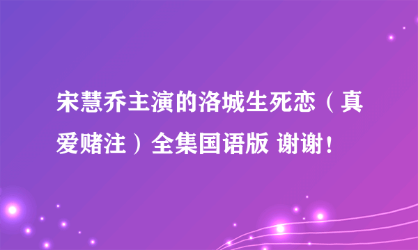 宋慧乔主演的洛城生死恋（真爱赌注）全集国语版 谢谢！