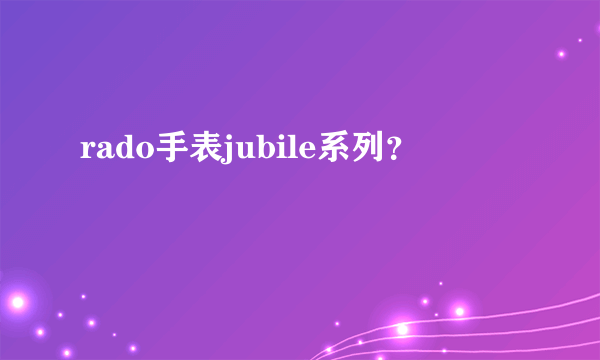 rado手表jubile系列？