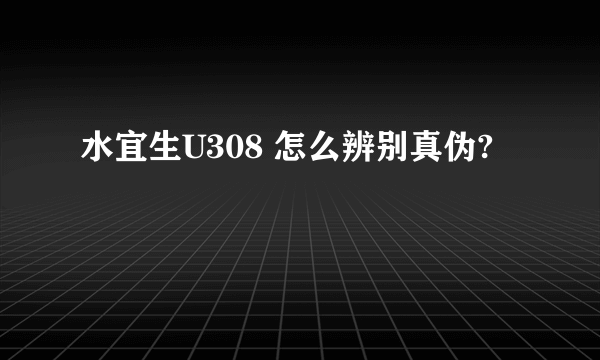 水宜生U308 怎么辨别真伪?