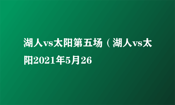 湖人vs太阳第五场（湖人vs太阳2021年5月26