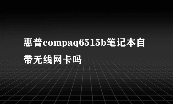 惠普compaq6515b笔记本自带无线网卡吗