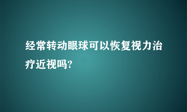 经常转动眼球可以恢复视力治疗近视吗?