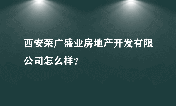 西安荣广盛业房地产开发有限公司怎么样？