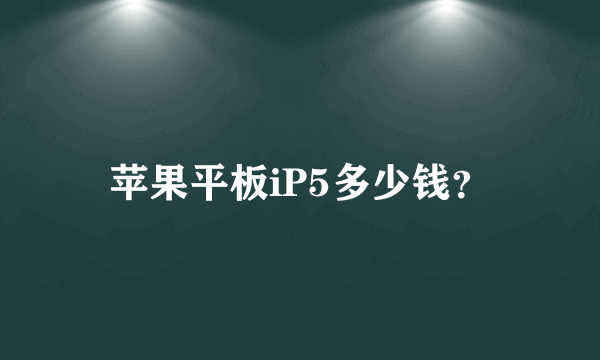 苹果平板iP5多少钱？