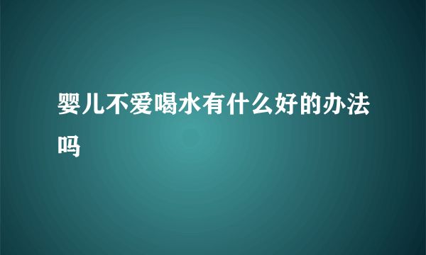 婴儿不爱喝水有什么好的办法吗 