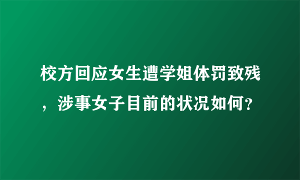 校方回应女生遭学姐体罚致残，涉事女子目前的状况如何？