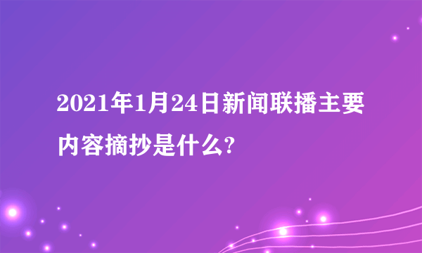 2021年1月24日新闻联播主要内容摘抄是什么?