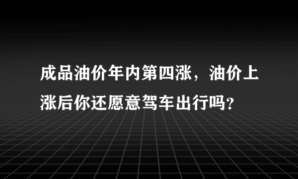 成品油价年内第四涨，油价上涨后你还愿意驾车出行吗？