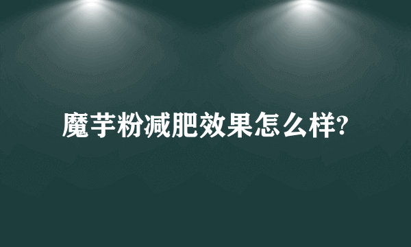 魔芋粉减肥效果怎么样?