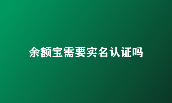 余额宝需要实名认证吗