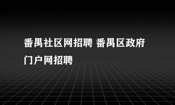 番禺社区网招聘 番禺区政府门户网招聘