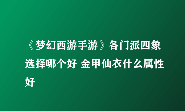 《梦幻西游手游》各门派四象选择哪个好 金甲仙衣什么属性好