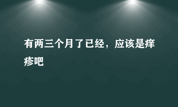 有两三个月了已经，应该是痒疹吧