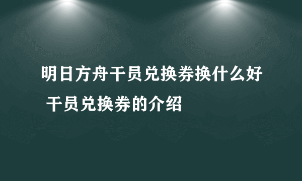 明日方舟干员兑换券换什么好 干员兑换券的介绍