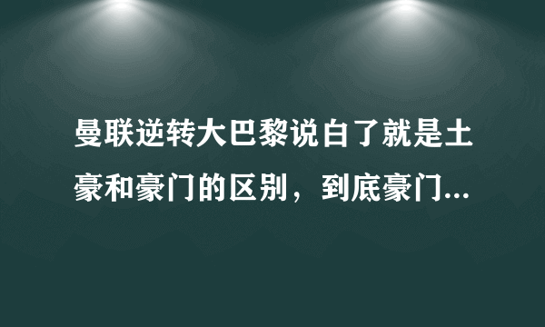 曼联逆转大巴黎说白了就是土豪和豪门的区别，到底豪门的底蕴是个什么情况？