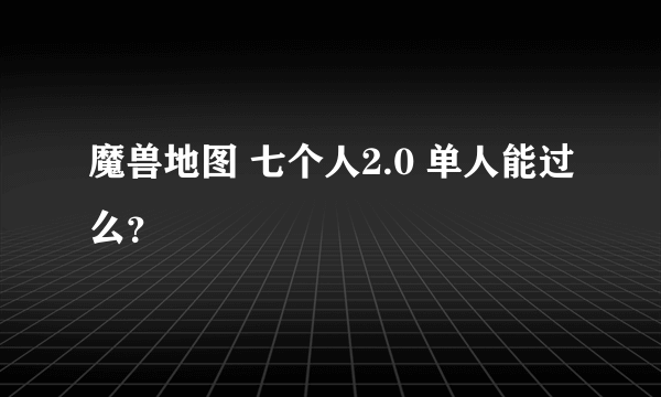 魔兽地图 七个人2.0 单人能过么？