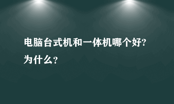 电脑台式机和一体机哪个好?为什么？