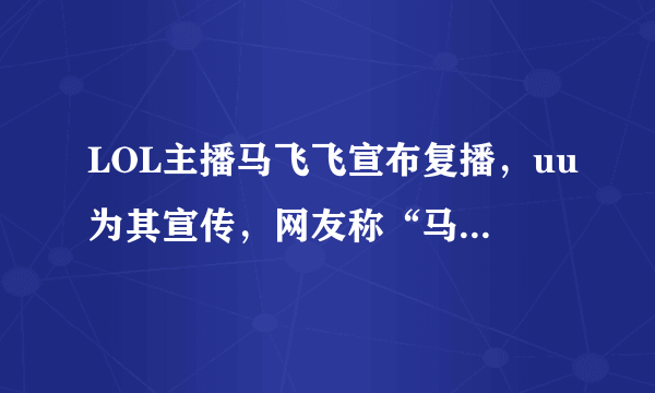 LOL主播马飞飞宣布复播，uu为其宣传，网友称“马飞复出，还会远吗”，你怎么看？