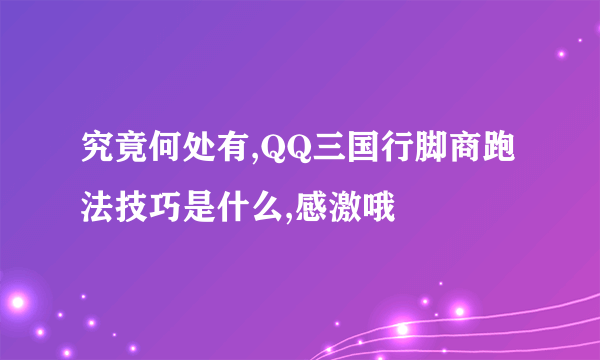 究竟何处有,QQ三国行脚商跑法技巧是什么,感激哦