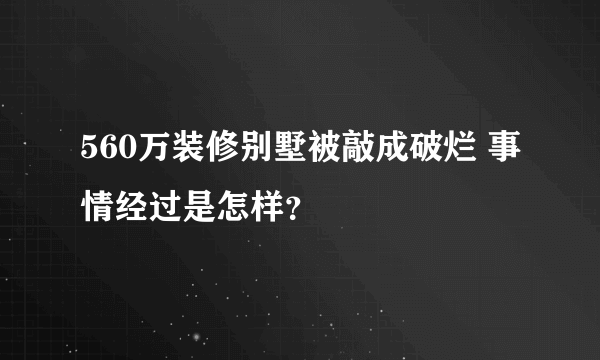 560万装修别墅被敲成破烂 事情经过是怎样？